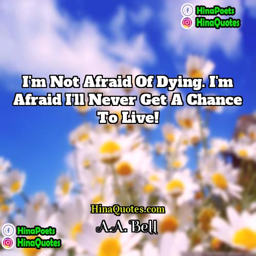 AA Bell Quotes | I'm not afraid of dying. I'm afraid
