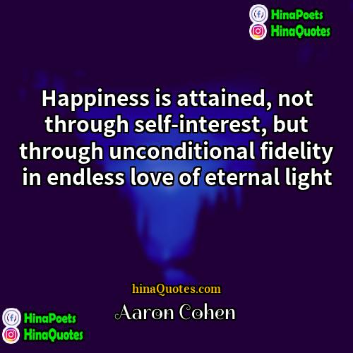 Aaron Cohen Quotes | Happiness is attained, not through self-interest, but