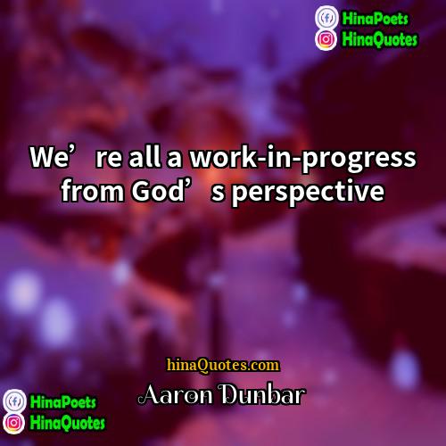 Aaron Dunbar Quotes | We’re all a work-in-progress from God’s perspective.
