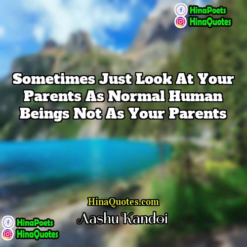 Aashu Kandoi Quotes | Sometimes just look at your parents as