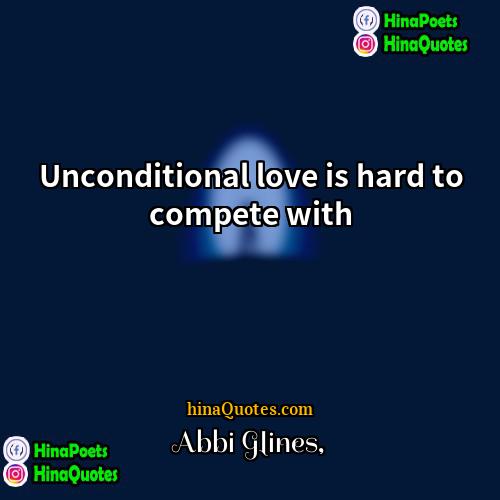 Abbi Glines Quotes | Unconditional love is hard to compete with.
