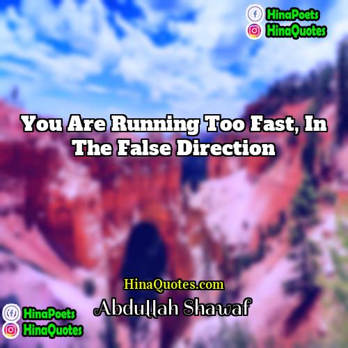 Abdullah Shawaf Quotes | You are running too fast, in the