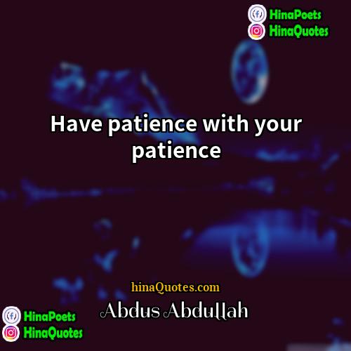 Abdus Abdullah Quotes | Have patience with your patience.
  
