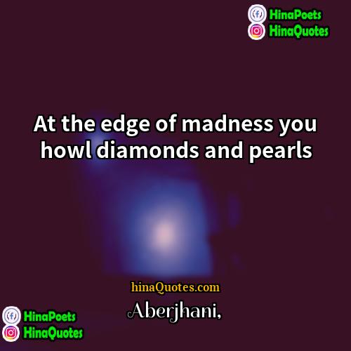 Aberjhani Quotes | At the edge of madness you howl