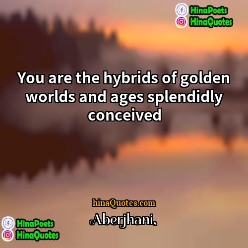 Aberjhani Quotes | You are the hybrids of golden worlds