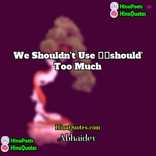 Abhaidev Quotes | We shouldn’t use ‘should’ too much.
 