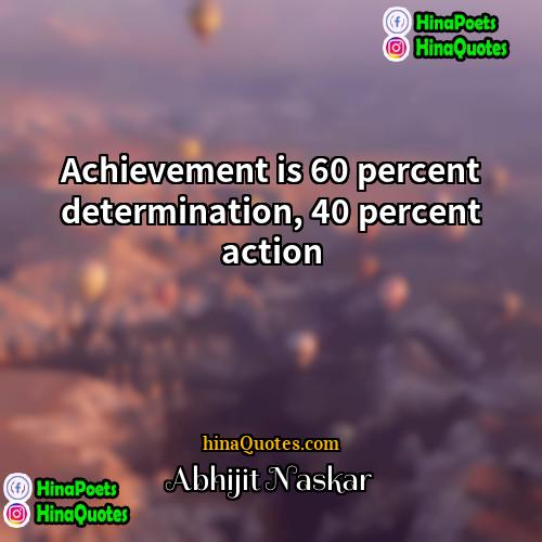 Abhijit Naskar Quotes | Achievement is 60 percent determination, 40 percent
