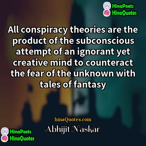 Abhijit Naskar Quotes | All conspiracy theories are the product of