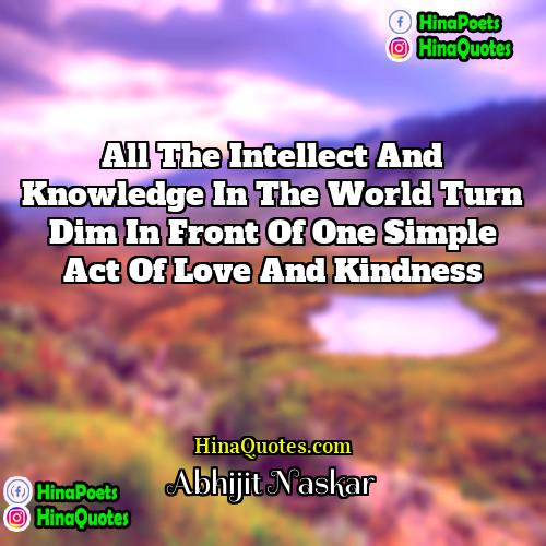Abhijit Naskar Quotes | All the intellect and knowledge in the