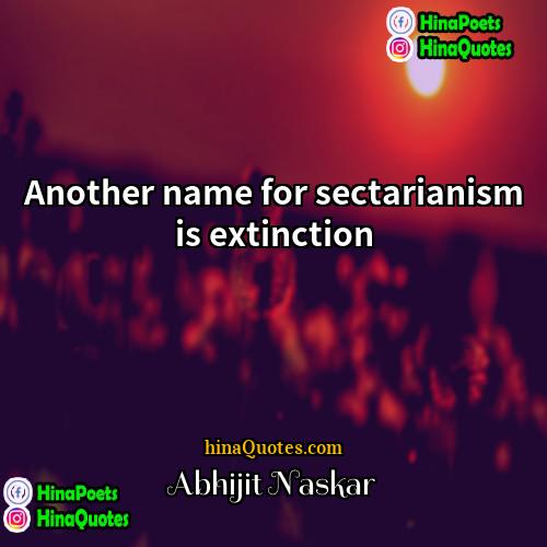 Abhijit Naskar Quotes | Another name for sectarianism is extinction
 