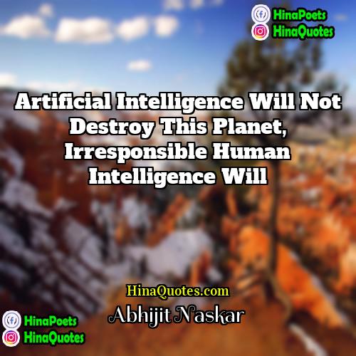 Abhijit Naskar Quotes | Artificial intelligence will not destroy this planet,