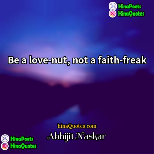 Abhijit Naskar Quotes | Be a love-nut, not a faith-freak.
 