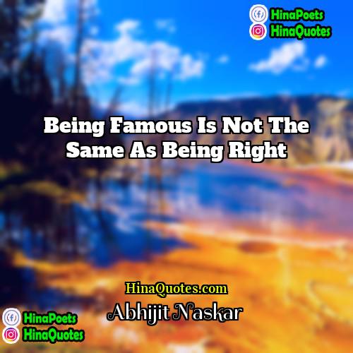 Abhijit Naskar Quotes | Being famous is not the same as