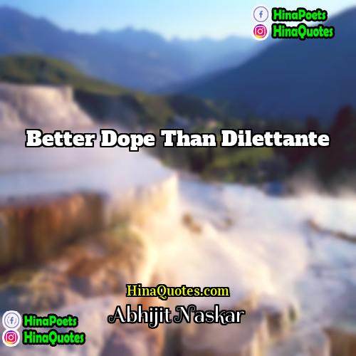 Abhijit Naskar Quotes | Better dope than dilettante.
  