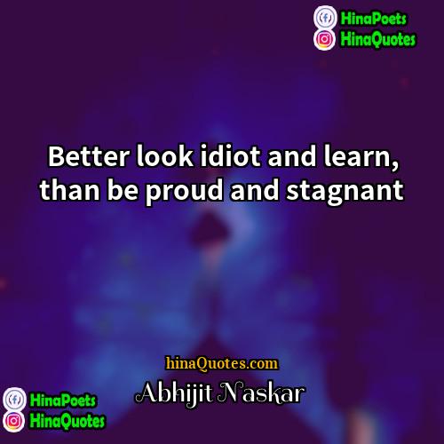 Abhijit Naskar Quotes | Better look idiot and learn, than be