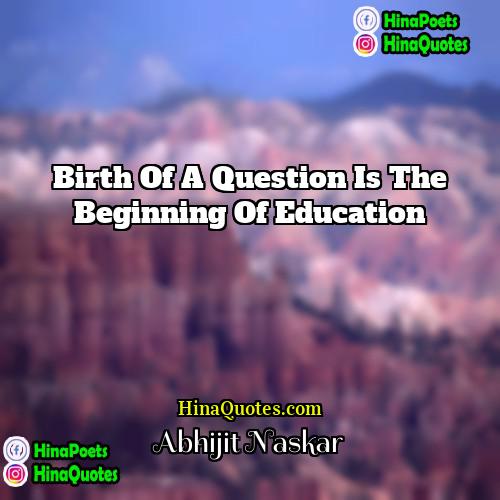 Abhijit Naskar Quotes | Birth of a question is the beginning