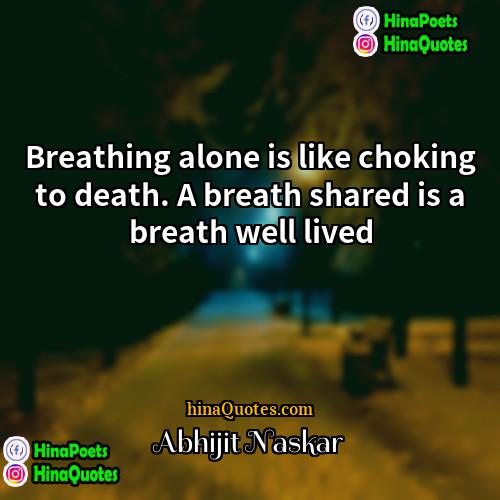 Abhijit Naskar Quotes | Breathing alone is like choking to death.
