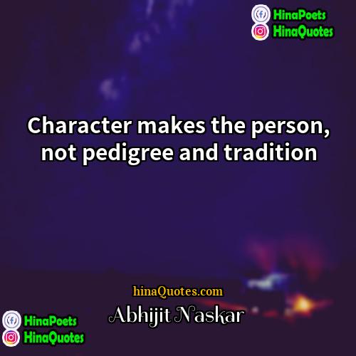 Abhijit Naskar Quotes | Character makes the person, not pedigree and