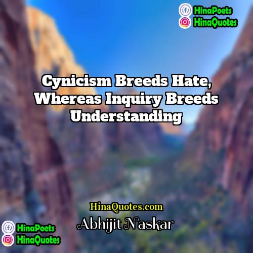 Abhijit Naskar Quotes | Cynicism breeds hate, whereas inquiry breeds understanding.
