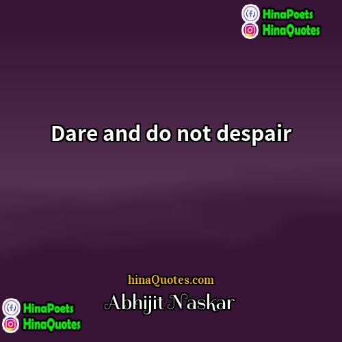 Abhijit Naskar Quotes | Dare and do not despair.
  