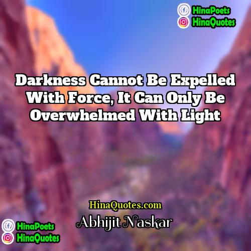Abhijit Naskar Quotes | Darkness cannot be expelled with force, it