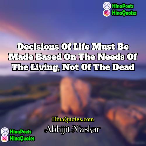 Abhijit Naskar Quotes | Decisions of life must be made based