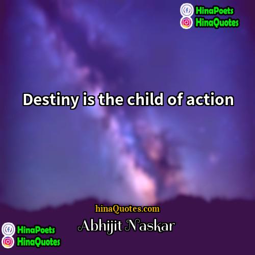 Abhijit Naskar Quotes | Destiny is the child of action.
 