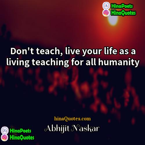 Abhijit Naskar Quotes | Don't teach, live your life as a