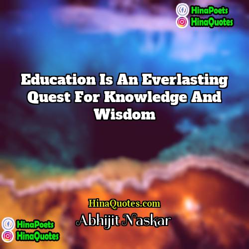 Abhijit Naskar Quotes | Education is an everlasting quest for knowledge