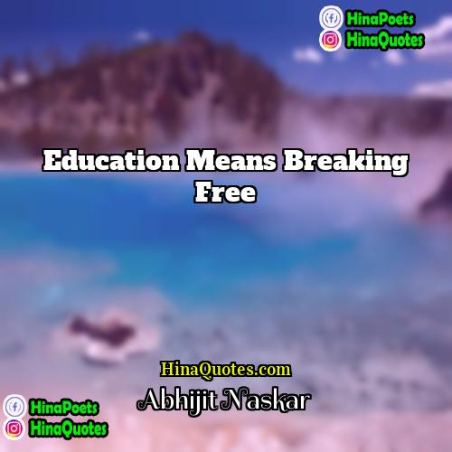 Abhijit Naskar Quotes | Education means breaking free.
  