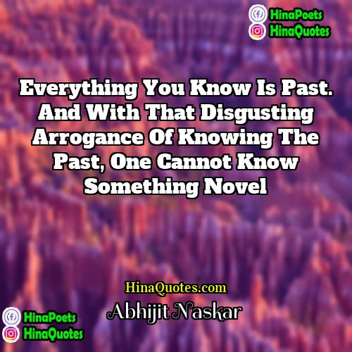 Abhijit Naskar Quotes | Everything you know is past. And with