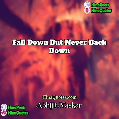 Abhijit Naskar Quotes | Fall down but never back down.
 