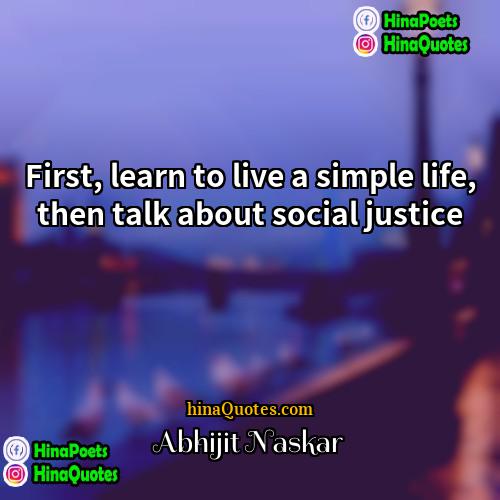 Abhijit Naskar Quotes | First, learn to live a simple life,