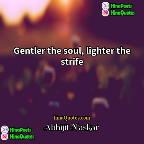 Abhijit Naskar Quotes | Gentler the soul, lighter the strife.
 