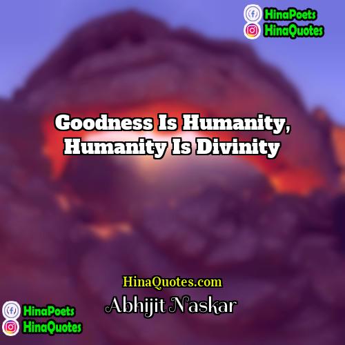 Abhijit Naskar Quotes | Goodness is humanity, humanity is divinity.
 