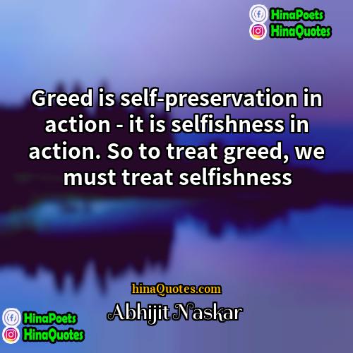 Abhijit Naskar Quotes | Greed is self-preservation in action - it