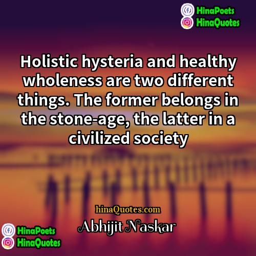 Abhijit Naskar Quotes | Holistic hysteria and healthy wholeness are two