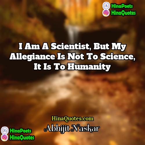 Abhijit Naskar Quotes | I am a scientist, but my allegiance