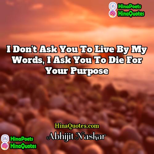 Abhijit Naskar Quotes | I don't ask you to live by