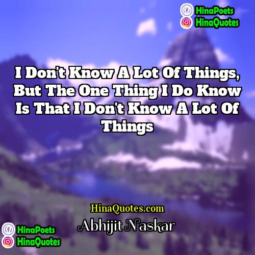 Abhijit Naskar Quotes | I don't know a lot of things,