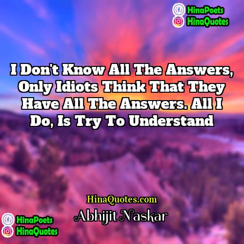 Abhijit Naskar Quotes | I don't know all the answers, only