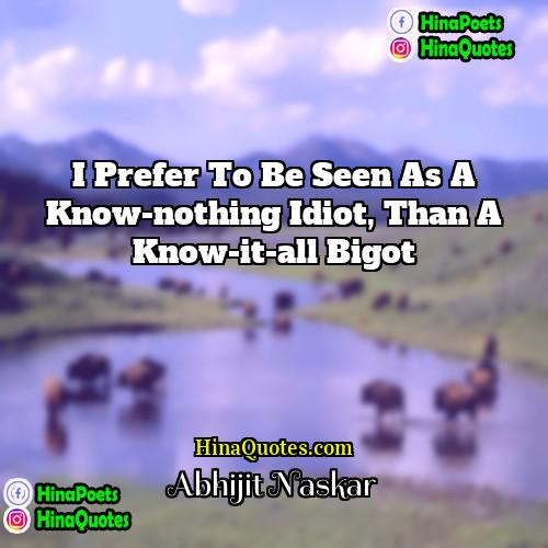 Abhijit Naskar Quotes | I prefer to be seen as a