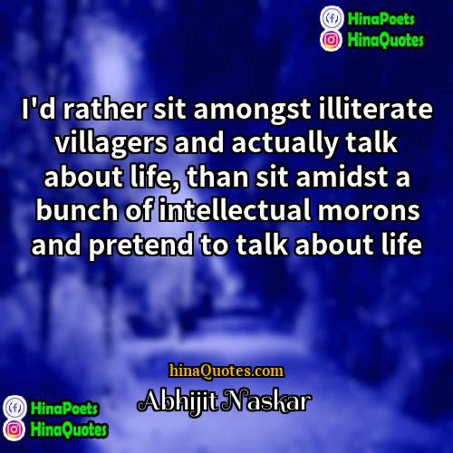 Abhijit Naskar Quotes | I'd rather sit amongst illiterate villagers and