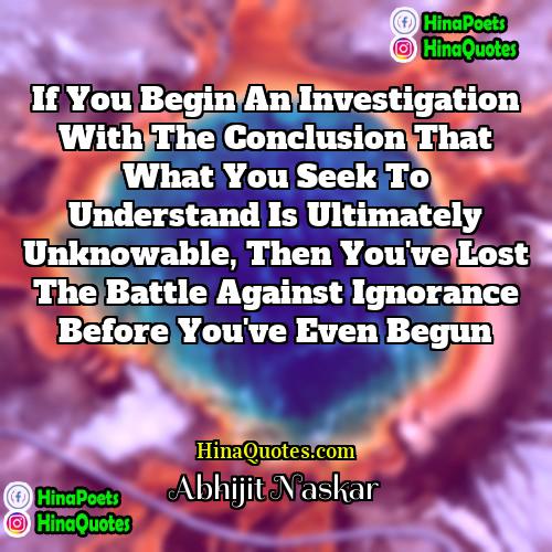 Abhijit Naskar Quotes | If you begin an investigation with the