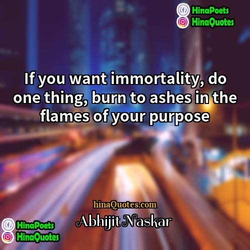 Abhijit Naskar Quotes | If you want immortality, do one thing,