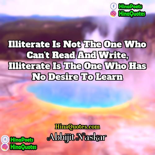 Abhijit Naskar Quotes | Illiterate is not the one who can't