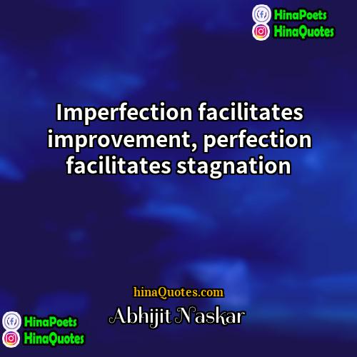 Abhijit Naskar Quotes | Imperfection facilitates improvement, perfection facilitates stagnation.
 