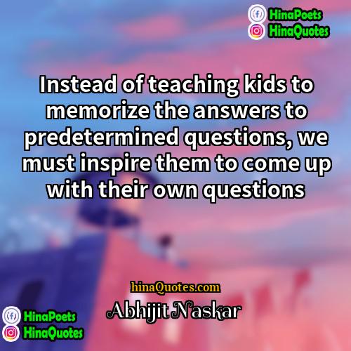Abhijit Naskar Quotes | Instead of teaching kids to memorize the