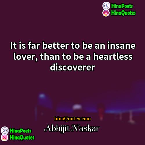 Abhijit Naskar Quotes | It is far better to be an