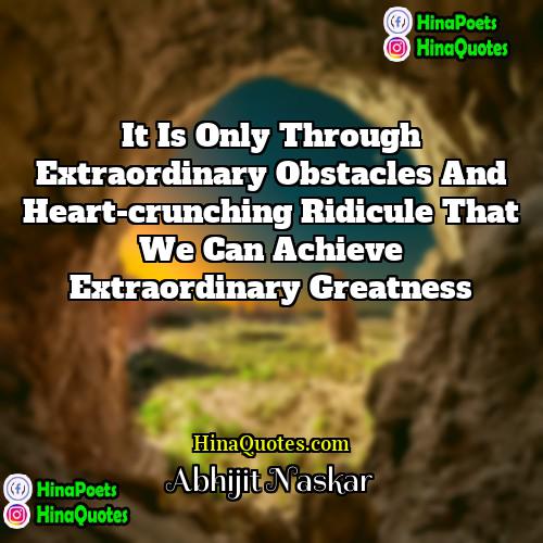 Abhijit Naskar Quotes | It is only through extraordinary obstacles and